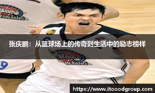 张庆鹏：从篮球场上的传奇到生活中的励志榜样