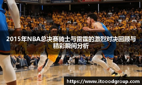 2015年NBA总决赛骑士与雷霆的激烈对决回顾与精彩瞬间分析