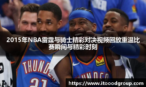 2015年NBA雷霆与骑士精彩对决视频回放重温比赛瞬间与精彩时刻
