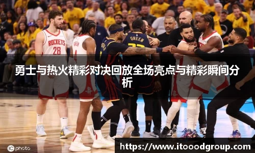 勇士与热火精彩对决回放全场亮点与精彩瞬间分析
